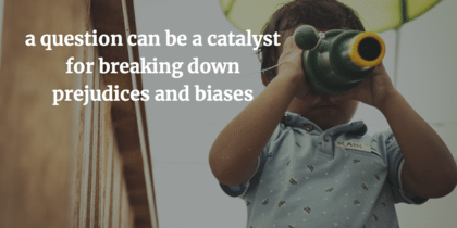 A child looking through binoculars with the quote "a question can be a catalyst for breaking down prejudices and biases" laid over the image.